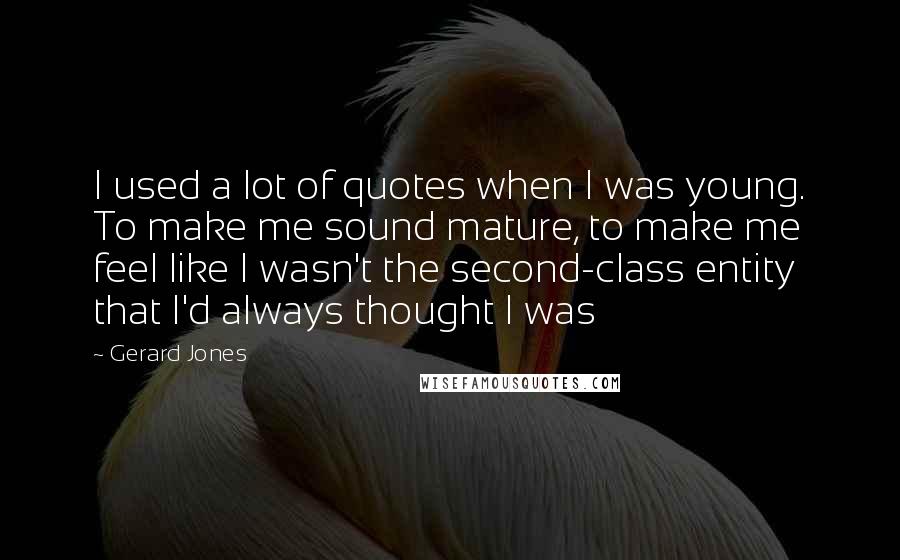 Gerard Jones Quotes: I used a lot of quotes when I was young. To make me sound mature, to make me feel like I wasn't the second-class entity that I'd always thought I was