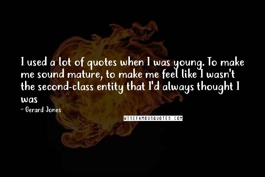 Gerard Jones Quotes: I used a lot of quotes when I was young. To make me sound mature, to make me feel like I wasn't the second-class entity that I'd always thought I was