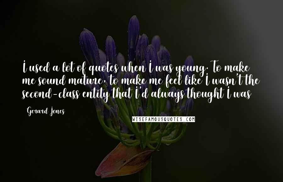 Gerard Jones Quotes: I used a lot of quotes when I was young. To make me sound mature, to make me feel like I wasn't the second-class entity that I'd always thought I was