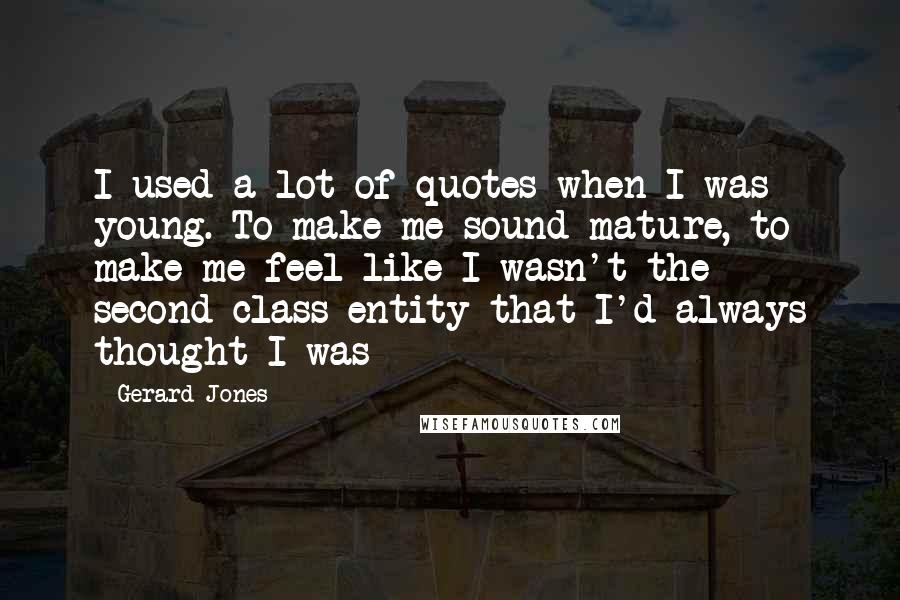 Gerard Jones Quotes: I used a lot of quotes when I was young. To make me sound mature, to make me feel like I wasn't the second-class entity that I'd always thought I was