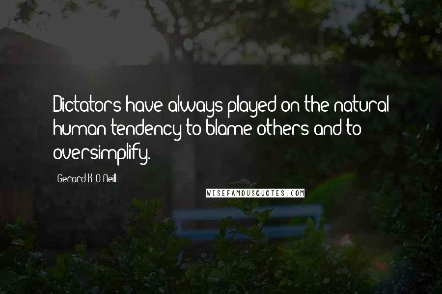 Gerard K. O'Neill Quotes: Dictators have always played on the natural human tendency to blame others and to oversimplify.