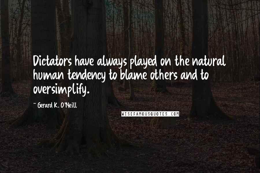 Gerard K. O'Neill Quotes: Dictators have always played on the natural human tendency to blame others and to oversimplify.