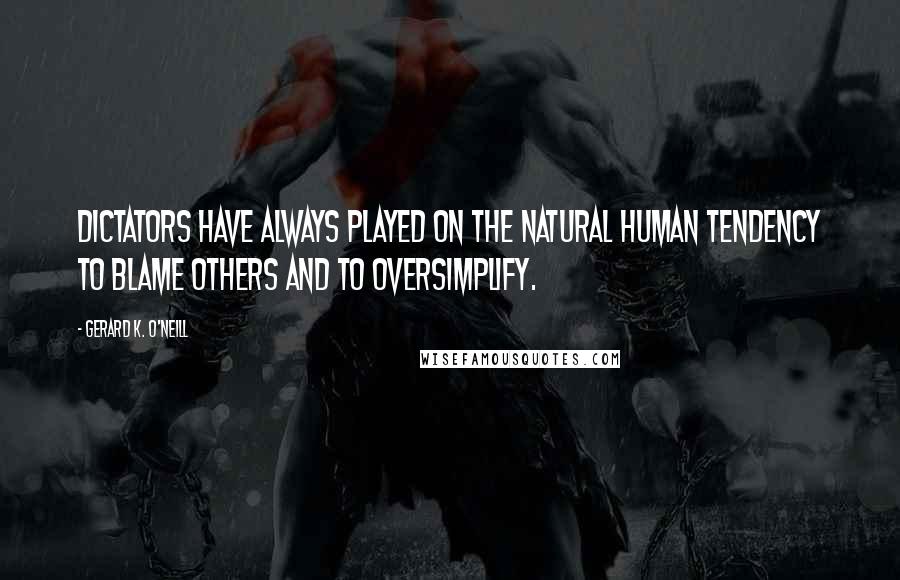 Gerard K. O'Neill Quotes: Dictators have always played on the natural human tendency to blame others and to oversimplify.