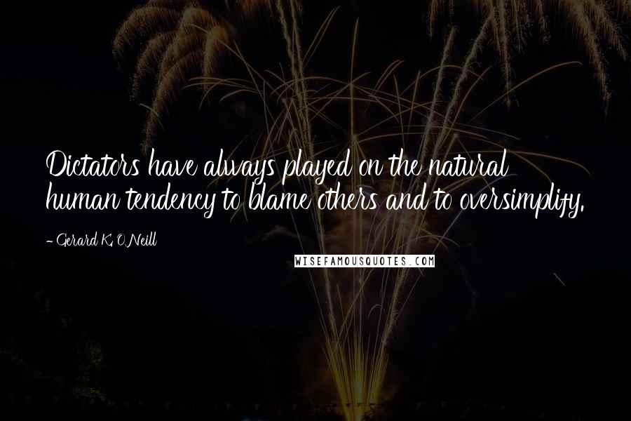 Gerard K. O'Neill Quotes: Dictators have always played on the natural human tendency to blame others and to oversimplify.