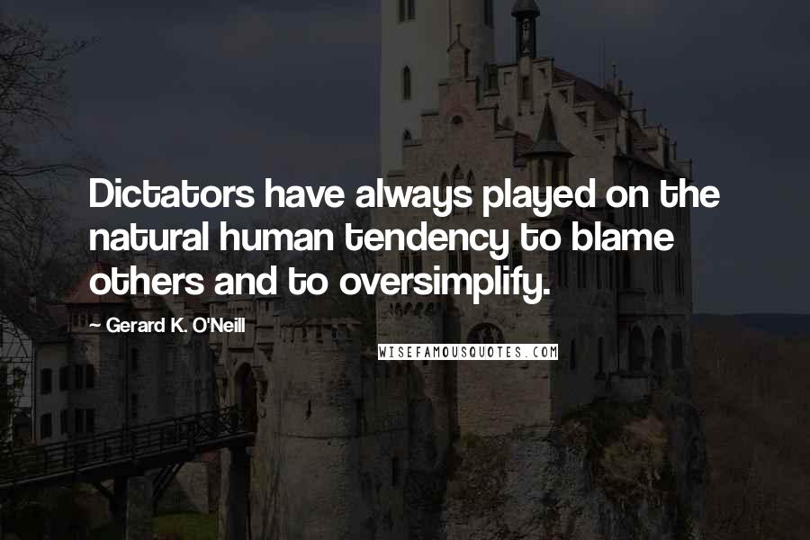 Gerard K. O'Neill Quotes: Dictators have always played on the natural human tendency to blame others and to oversimplify.