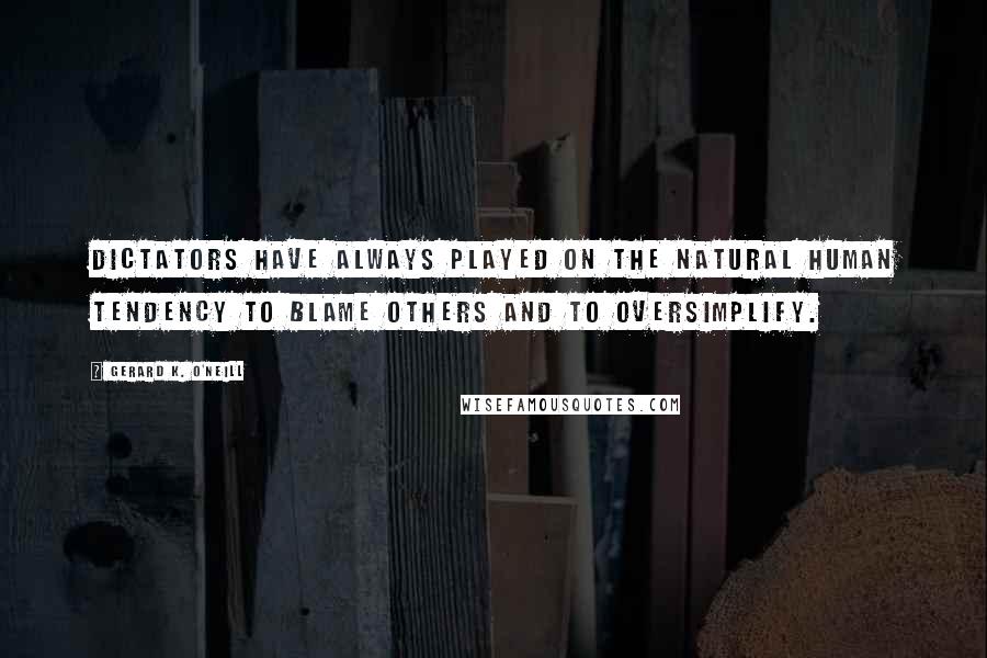 Gerard K. O'Neill Quotes: Dictators have always played on the natural human tendency to blame others and to oversimplify.