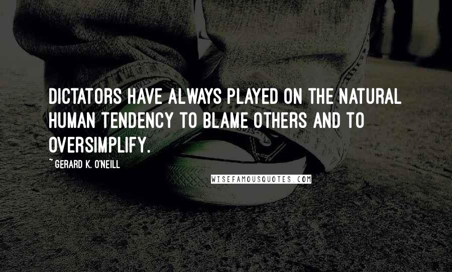 Gerard K. O'Neill Quotes: Dictators have always played on the natural human tendency to blame others and to oversimplify.