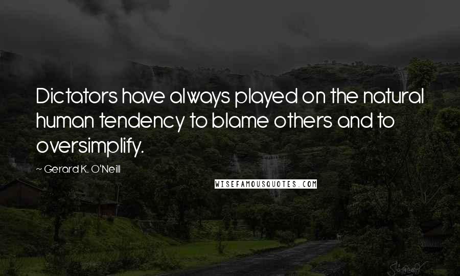 Gerard K. O'Neill Quotes: Dictators have always played on the natural human tendency to blame others and to oversimplify.