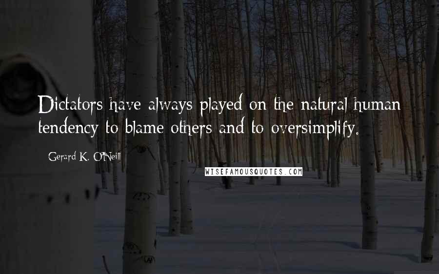 Gerard K. O'Neill Quotes: Dictators have always played on the natural human tendency to blame others and to oversimplify.