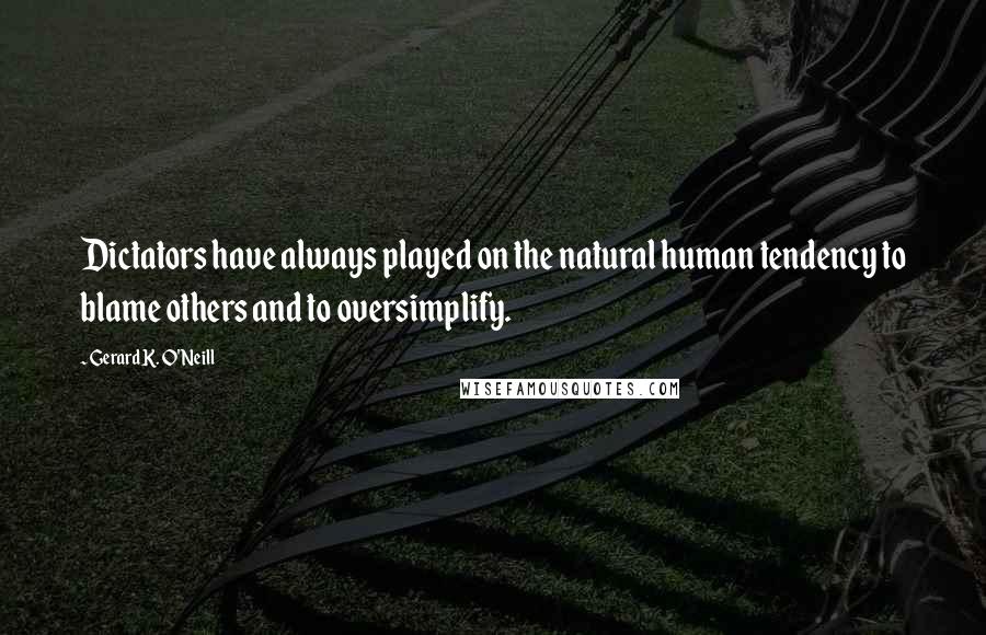 Gerard K. O'Neill Quotes: Dictators have always played on the natural human tendency to blame others and to oversimplify.