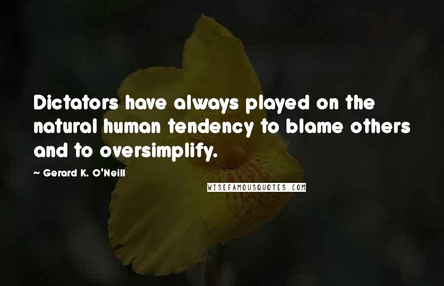 Gerard K. O'Neill Quotes: Dictators have always played on the natural human tendency to blame others and to oversimplify.