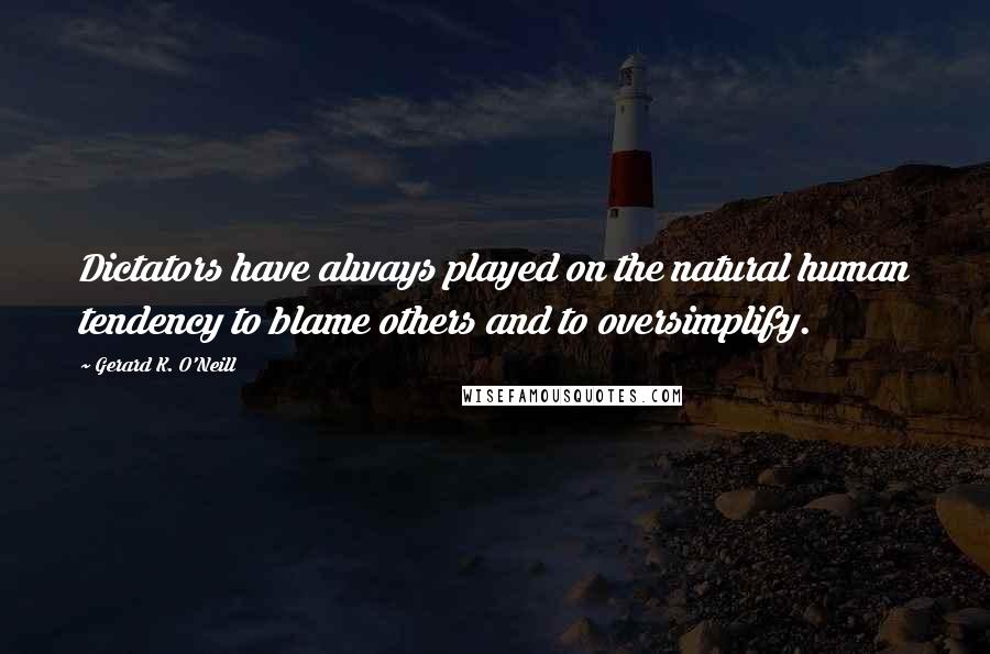 Gerard K. O'Neill Quotes: Dictators have always played on the natural human tendency to blame others and to oversimplify.