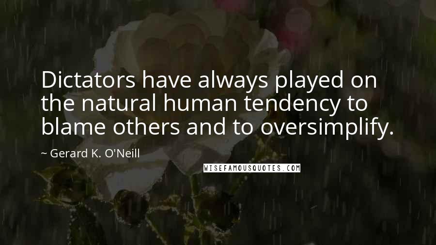 Gerard K. O'Neill Quotes: Dictators have always played on the natural human tendency to blame others and to oversimplify.