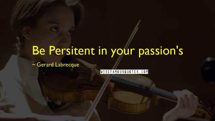 Gerard Labrecque Quotes: Be Persitent in your passion's