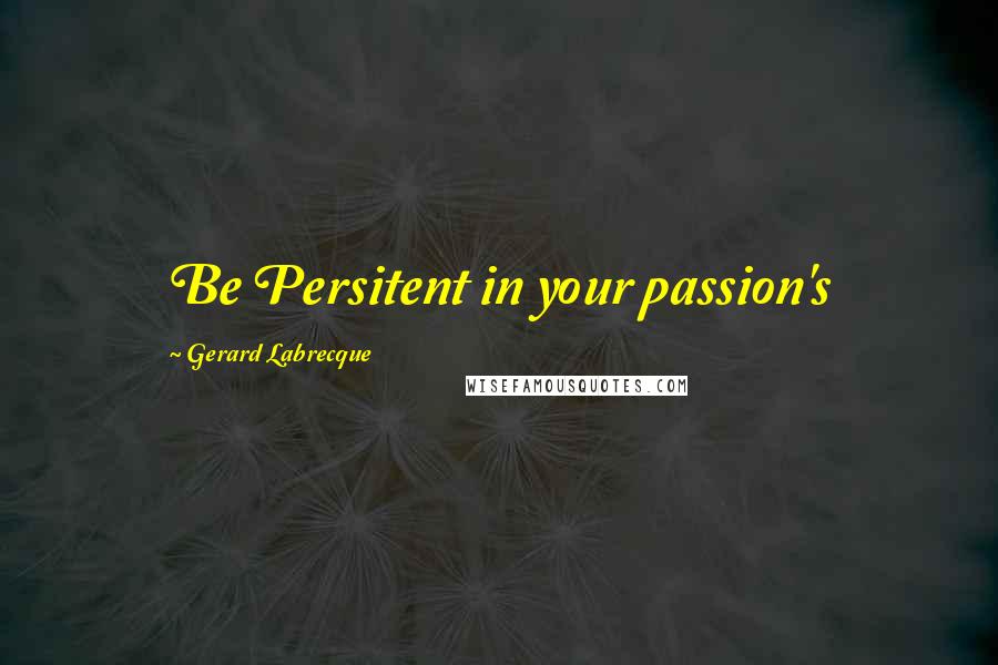 Gerard Labrecque Quotes: Be Persitent in your passion's