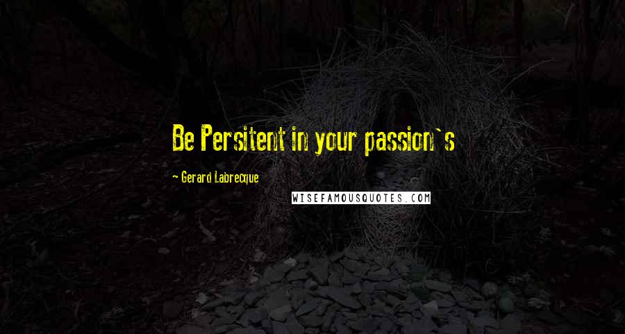 Gerard Labrecque Quotes: Be Persitent in your passion's