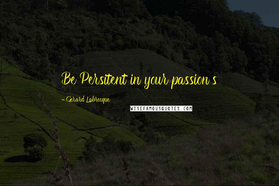 Gerard Labrecque Quotes: Be Persitent in your passion's