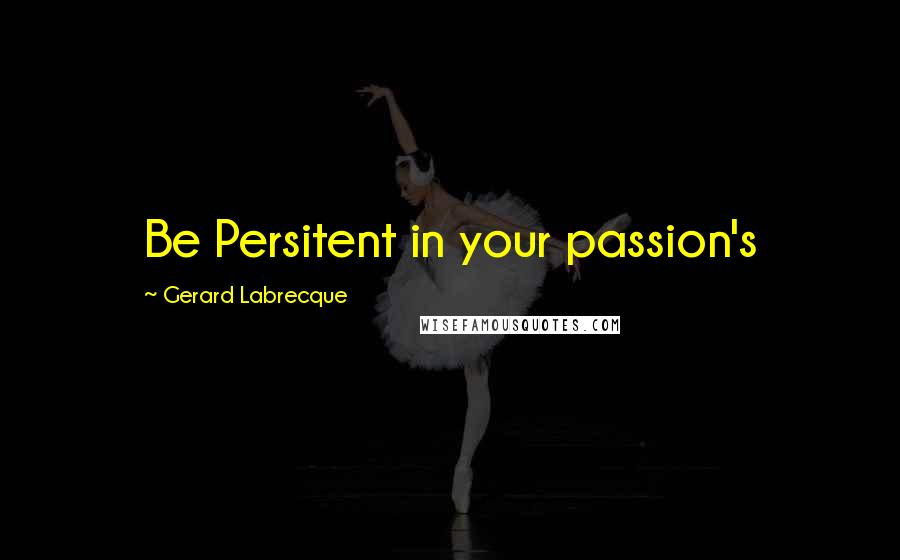 Gerard Labrecque Quotes: Be Persitent in your passion's