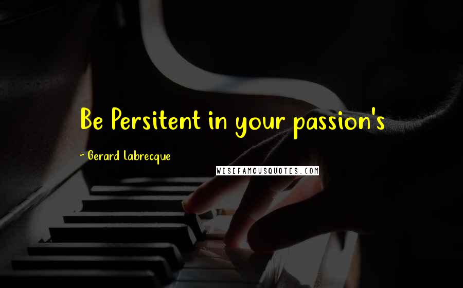 Gerard Labrecque Quotes: Be Persitent in your passion's