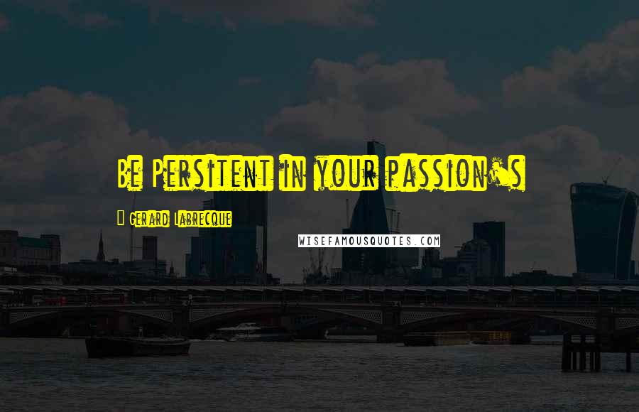 Gerard Labrecque Quotes: Be Persitent in your passion's