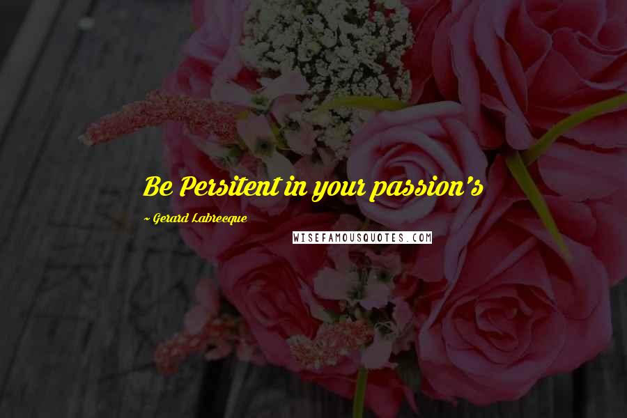 Gerard Labrecque Quotes: Be Persitent in your passion's