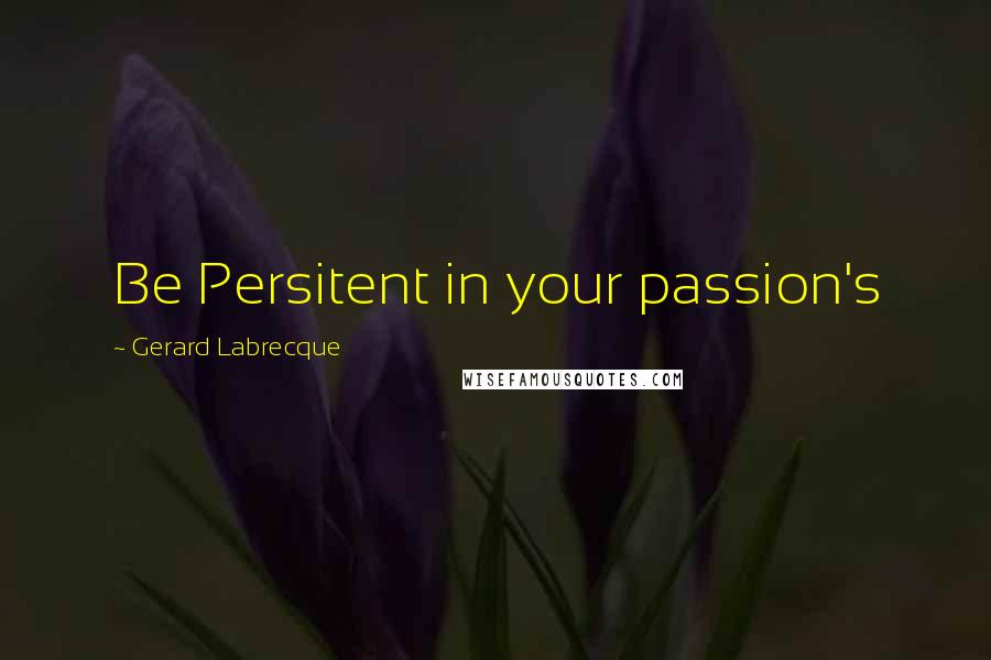 Gerard Labrecque Quotes: Be Persitent in your passion's