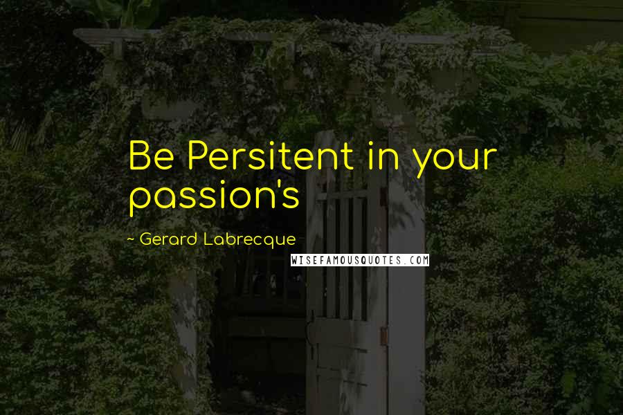 Gerard Labrecque Quotes: Be Persitent in your passion's