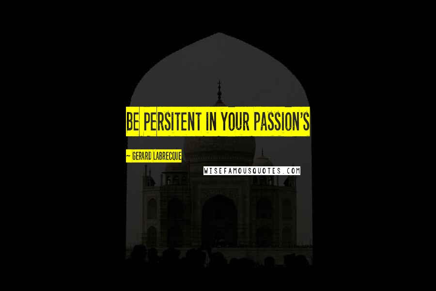 Gerard Labrecque Quotes: Be Persitent in your passion's