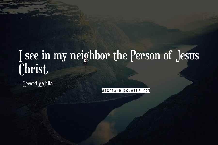 Gerard Majella Quotes: I see in my neighbor the Person of Jesus Christ.