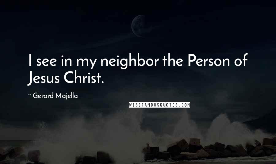 Gerard Majella Quotes: I see in my neighbor the Person of Jesus Christ.