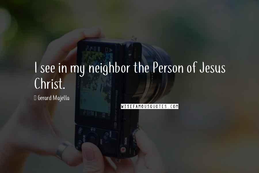 Gerard Majella Quotes: I see in my neighbor the Person of Jesus Christ.