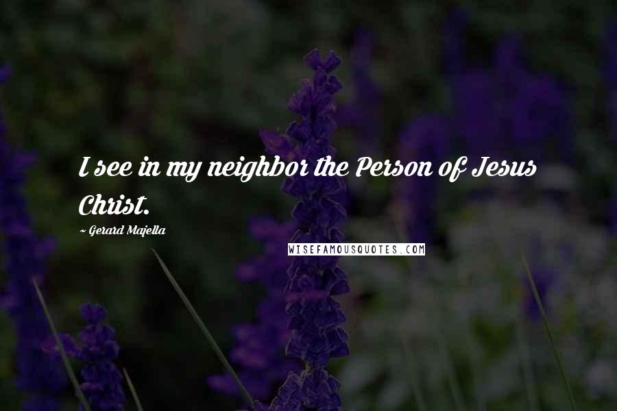 Gerard Majella Quotes: I see in my neighbor the Person of Jesus Christ.