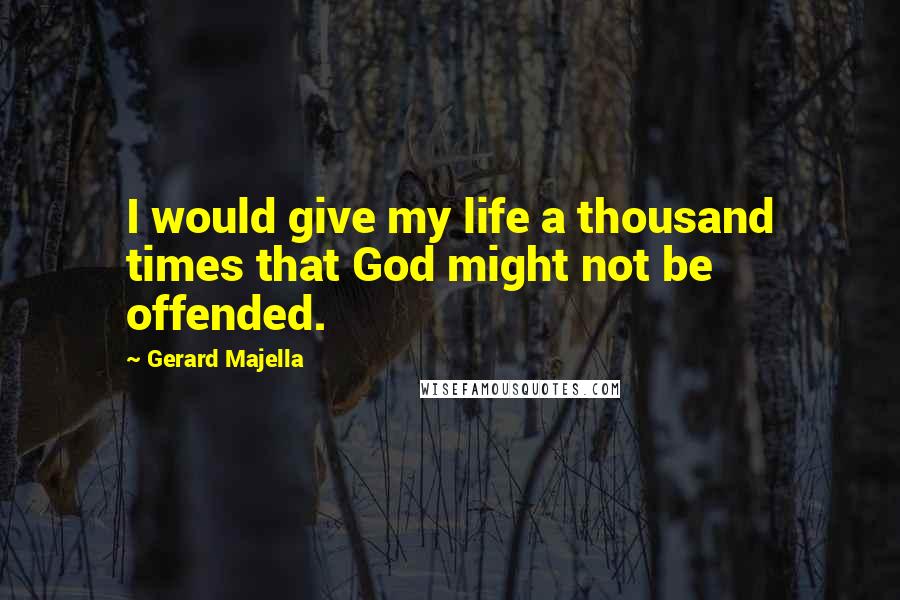 Gerard Majella Quotes: I would give my life a thousand times that God might not be offended.