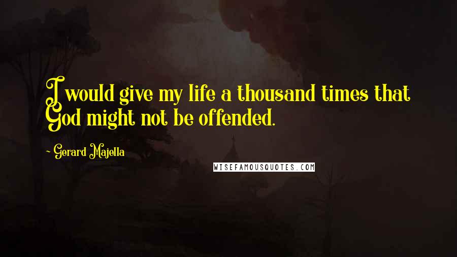 Gerard Majella Quotes: I would give my life a thousand times that God might not be offended.
