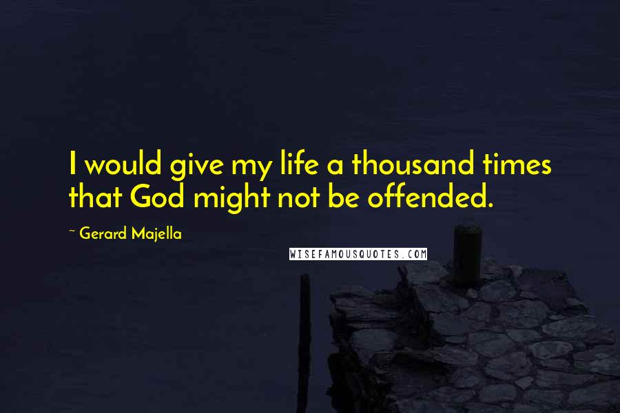 Gerard Majella Quotes: I would give my life a thousand times that God might not be offended.