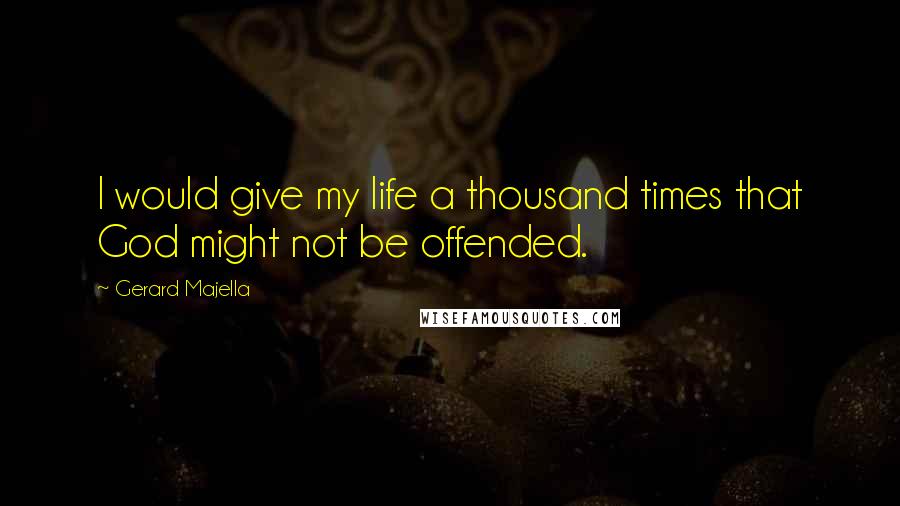 Gerard Majella Quotes: I would give my life a thousand times that God might not be offended.