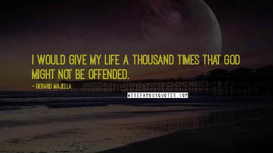 Gerard Majella Quotes: I would give my life a thousand times that God might not be offended.