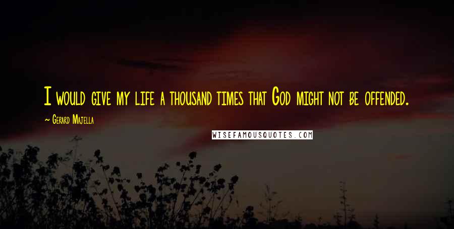 Gerard Majella Quotes: I would give my life a thousand times that God might not be offended.