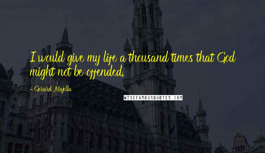 Gerard Majella Quotes: I would give my life a thousand times that God might not be offended.