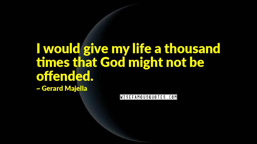 Gerard Majella Quotes: I would give my life a thousand times that God might not be offended.