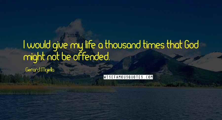 Gerard Majella Quotes: I would give my life a thousand times that God might not be offended.