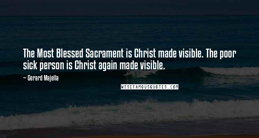 Gerard Majella Quotes: The Most Blessed Sacrament is Christ made visible. The poor sick person is Christ again made visible.