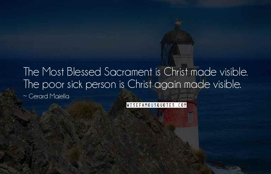 Gerard Majella Quotes: The Most Blessed Sacrament is Christ made visible. The poor sick person is Christ again made visible.