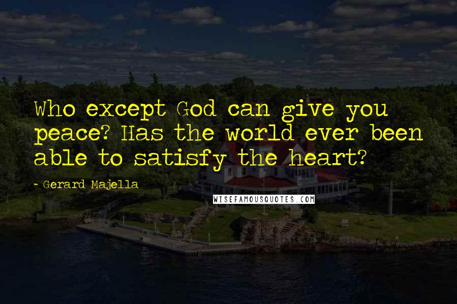 Gerard Majella Quotes: Who except God can give you peace? Has the world ever been able to satisfy the heart?