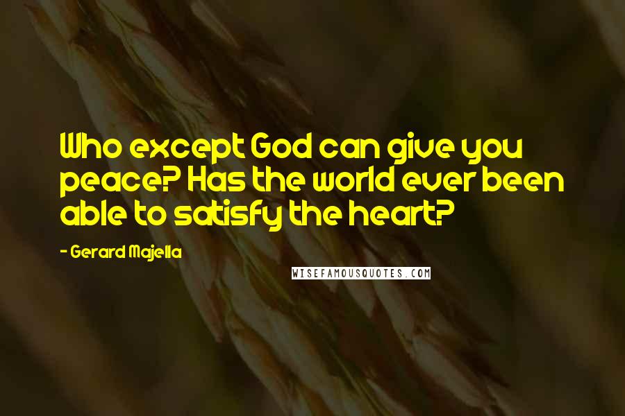 Gerard Majella Quotes: Who except God can give you peace? Has the world ever been able to satisfy the heart?