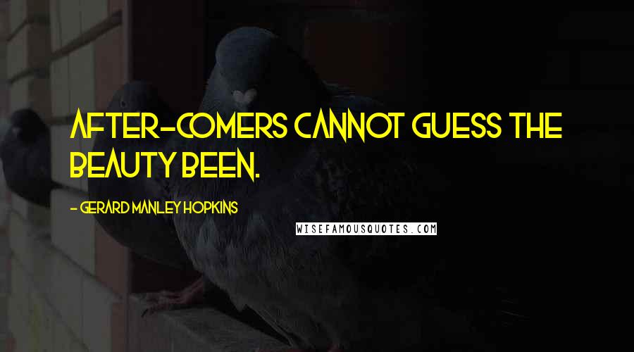 Gerard Manley Hopkins Quotes: After-comers cannot guess the beauty been.