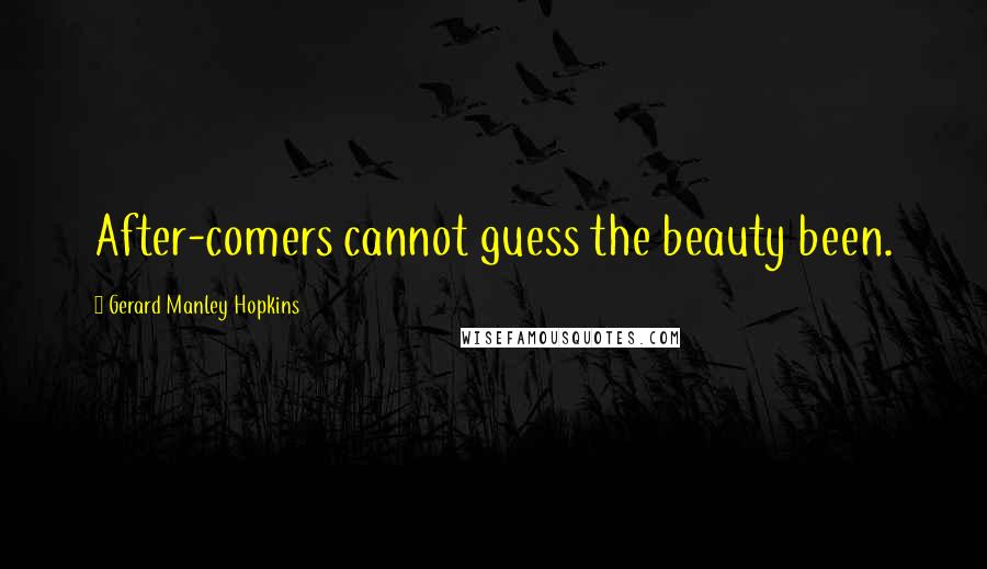 Gerard Manley Hopkins Quotes: After-comers cannot guess the beauty been.