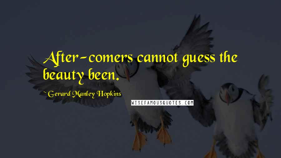 Gerard Manley Hopkins Quotes: After-comers cannot guess the beauty been.