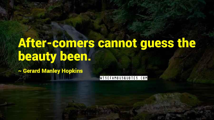 Gerard Manley Hopkins Quotes: After-comers cannot guess the beauty been.