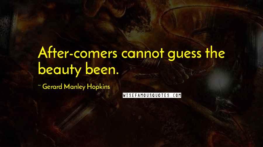 Gerard Manley Hopkins Quotes: After-comers cannot guess the beauty been.